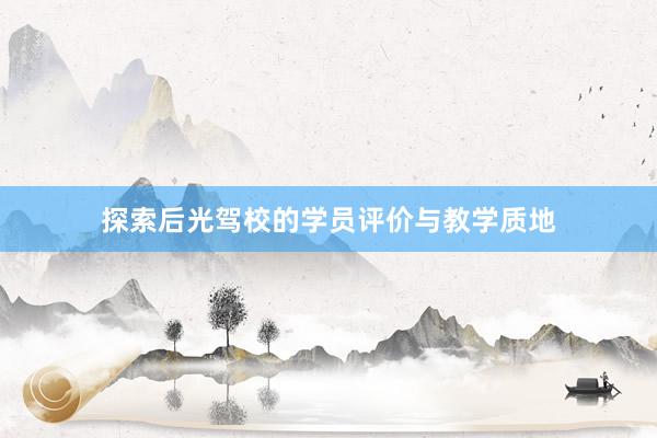 探索后光驾校的学员评价与教学质地