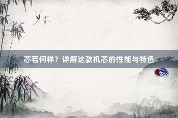 芯若何样？详解这款机芯的性能与特色