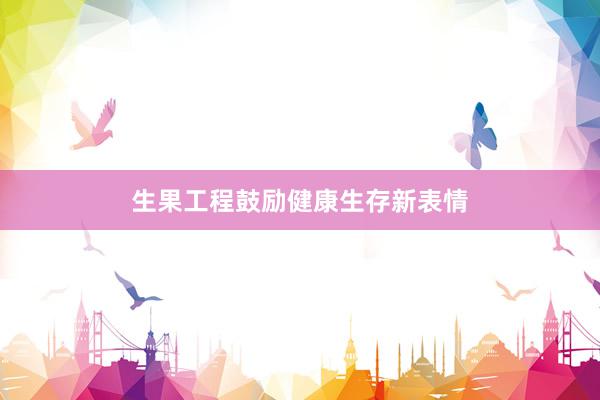 生果工程鼓励健康生存新表情