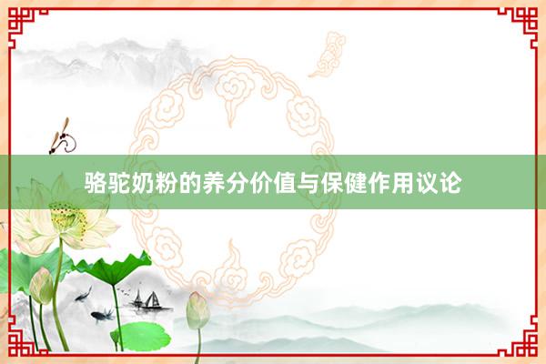 骆驼奶粉的养分价值与保健作用议论