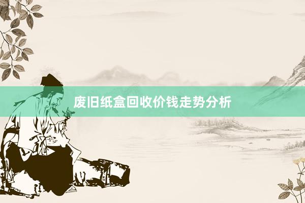 废旧纸盒回收价钱走势分析