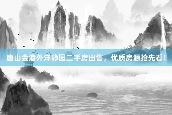 唐山金港外洋静园二手房出售，优质房源抢先看！
