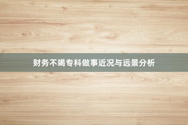 财务不竭专科做事近况与远景分析
