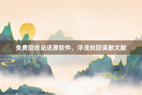 免费回收站还原软件，浮浅找回误删文献