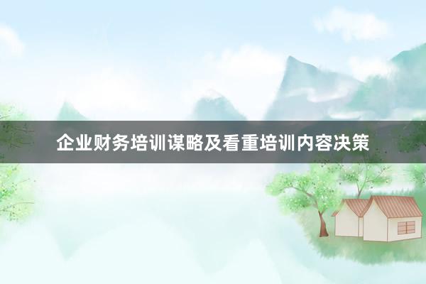 企业财务培训谋略及看重培训内容决策