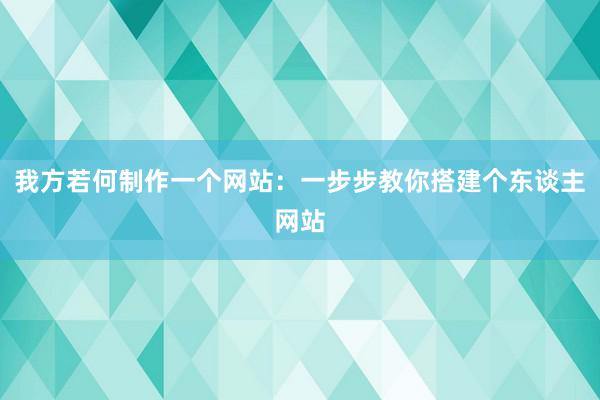 我方若何制作一个网站：一步步教你搭建个东谈主网站