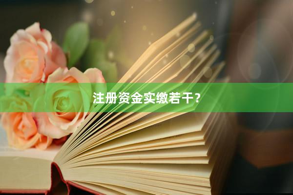 注册资金实缴若干？