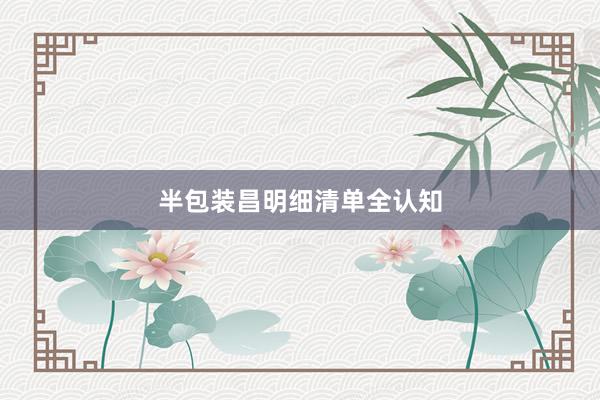 半包装昌明细清单全认知
