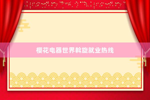 樱花电器世界斡旋就业热线