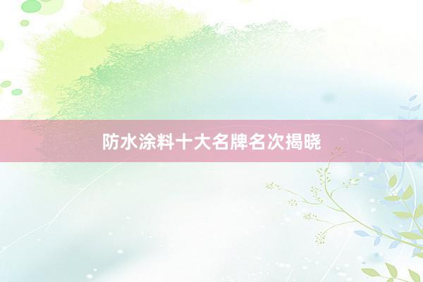 防水涂料十大名牌名次揭晓