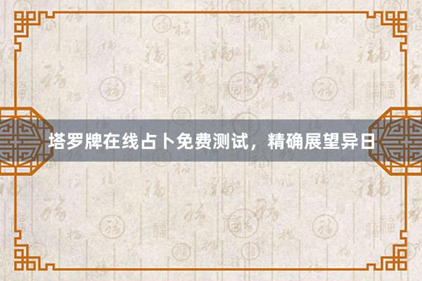塔罗牌在线占卜免费测试，精确展望异日