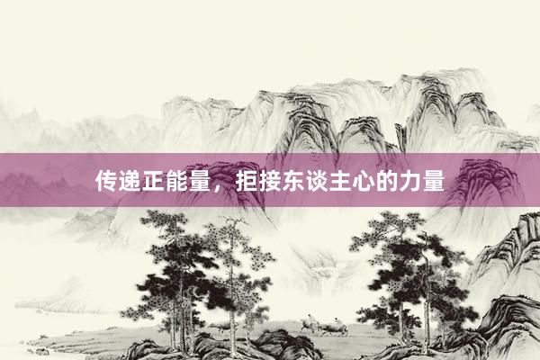 传递正能量，拒接东谈主心的力量