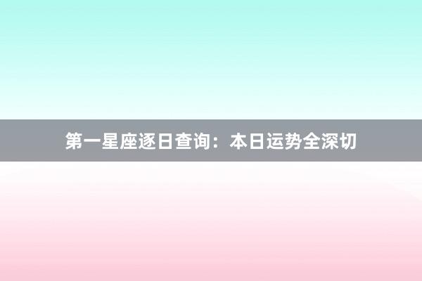 第一星座逐日查询：本日运势全深切