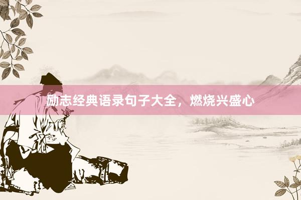 励志经典语录句子大全，燃烧兴盛心