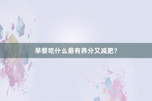 早餐吃什么最有养分又减肥？