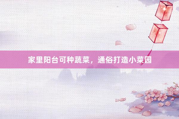 家里阳台可种蔬菜，通俗打造小菜园